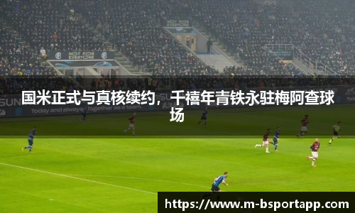 国米正式与真核续约，千禧年青铁永驻梅阿查球场
