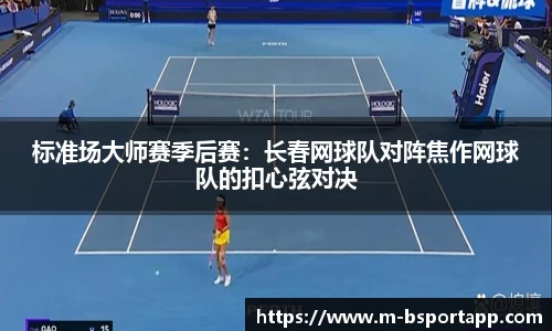 标准场大师赛季后赛：长春网球队对阵焦作网球队的扣心弦对决